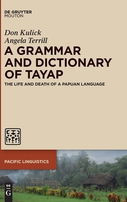 A Grammar and Dictionary of Tayap: The Life and Death of a Papuan Language by Angela Terrill, Don Kulick