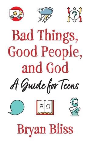 Bad Things, Good People, and God: A Guide for Teens by Bryan Bliss