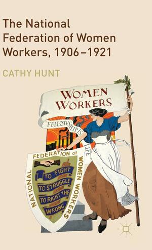 The National Federation of Women Workers, 1906-1921 by Cathy Hunt