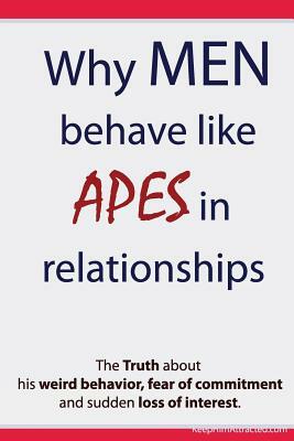 Why Men Behave like Apes in Relationships - The Truth about his weird behavior, fear of commitment and sudden loss of interest by Brian Keephimattracted