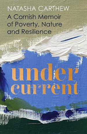 Undercurrent: A Cornish memoir of poverty and resilience, shortlisted for the Nero Book Awards 2023 by Natasha Carthew, Natasha Carthew