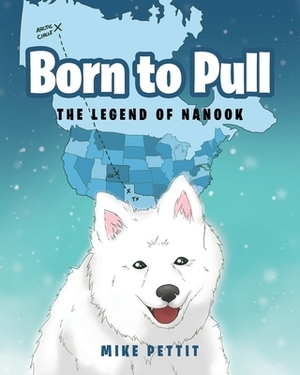 Born to Pull: The Legend of Nanook by Mike Pettit