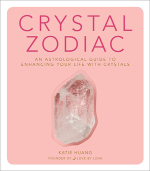 Crystal Zodiac: An Astrological Guide to Enhancing Your Life with Crystals by Katie Huang