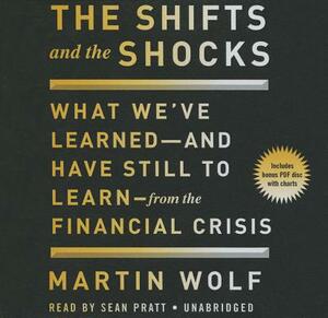 The Shifts and the Shocks: What We've Learned--And Have Still to Learn--From the Financial Crisis by Martin Wolf