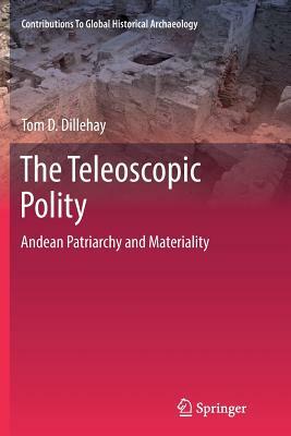 The Teleoscopic Polity: Andean Patriarchy and Materiality by Tom D. Dillehay