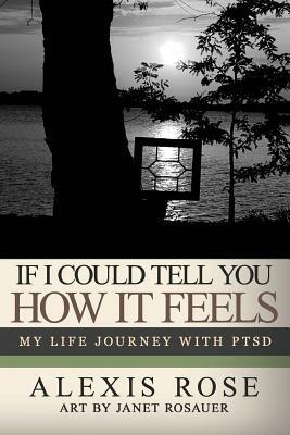 If I Could Tell You How It Feels: my life journey with PTSD by Janet Rosauer, Alexis Rose