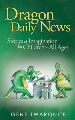 Dragon Daily News: Stories of Imagination for Children of All Ages by Gene Twaronite