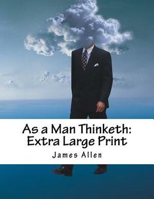 As a Man Thinketh: Extra Large Print by James Allen