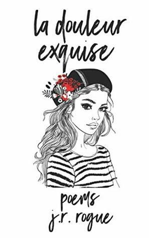 La Douleur Exquise: Poems by J.R. Rogue