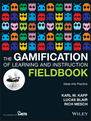The Gamification of Learning and Instruction Fieldbook: Ideas Into Practice by Karl M. Kapp