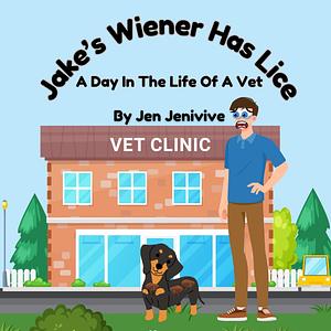 Jake's Wiener Has Lice!: A Day In The Life Of A Vet by Jen Jenivive