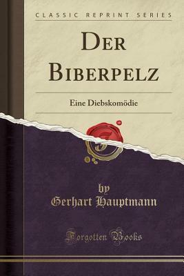 Der Biberpelz: Eine Diebskom�die (Classic Reprint) by Gerhart Hauptmann