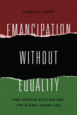 Emancipation without Equality: Pan-African Activism and the Global Color Line by Thomas Smith