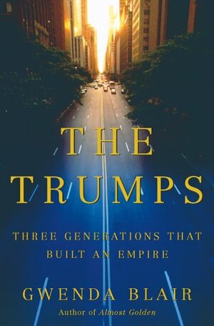 The Trumps: Three Generations That Built an Empire by Gwenda Blair