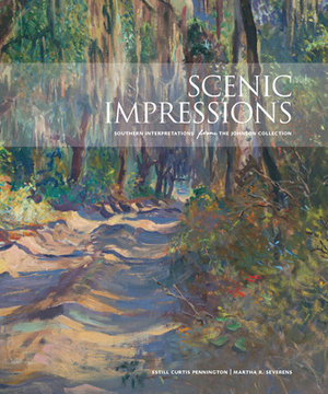 Scenic Impressions: Southern Interpretations from the Johnson Collection by Martha R. Severens, Estill Curtis Pennington