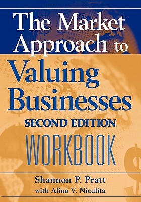 The Market Approach to Valuing Businesses Workbook by Shannon P. Pratt