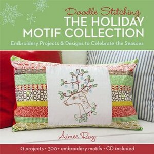 Doodle Stitching: The Holiday Motif Collection: Embroidery ProjectsDesigns to Celebrate the Seasons by Aimee Ray