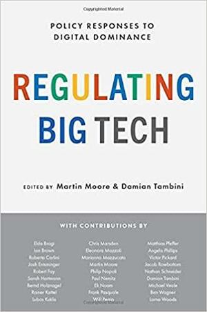 Regulating Big Tech: Policy Responses to Digital Dominance by Martin Moore, Damian Tambini