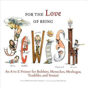 For the Love of Being Jewish: An A-To-Z Primer for Bubbies, Mensches, Meshugas, Tzaddiks, and Yentas! by Rabbi Steven Stark Lowenstein