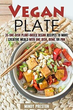 Vegan Plate: 35 One-Dish Plant-Based Vegan Recipes to Make Creative Meals with One Dish, Bowl or Pan by Mindy Preston