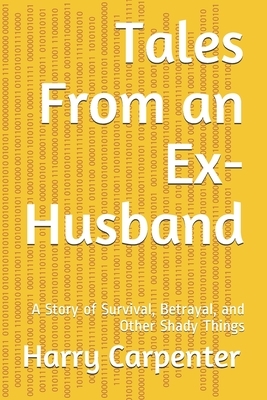 Tales From an Ex-Husband: A Story of Survival, Betrayal, and Other Shady Things by Harry Carpenter