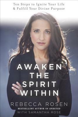 Awaken the Spirit Within: 10 Steps to Ignite Your Life and Fulfill Your Divine Purpose by Samantha Rose, Rebecca Rosen