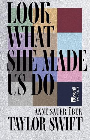 Look What She Made Us Do: Über Taylor Swift by Anne Sauer