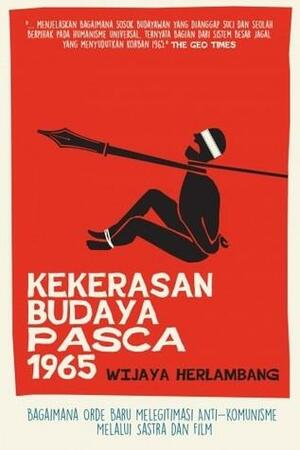 Kekerasan Budaya Pasca 1965: Bagaimana Orde Baru Melegitimasi Anti-Komunisme Melalui Sastra dan Film by Wijaya Herlambang
