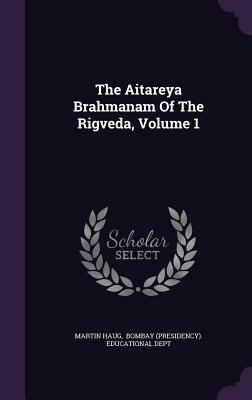 The Aitareya Brahmanam of the Rigveda, Volume 1 by Martin Haug