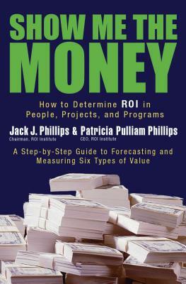 Show Me the Money: How to Determine ROI in People, Projects, and Programs by Jack J. Phillips, Patricia Pulliam Phillips