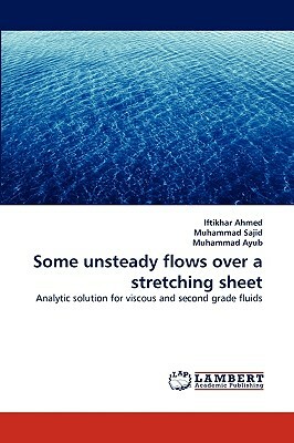 Some Unsteady Flows Over a Stretching Sheet by Iftikhar Ahmed, Muhammad Sajid, Muhammad Ayub