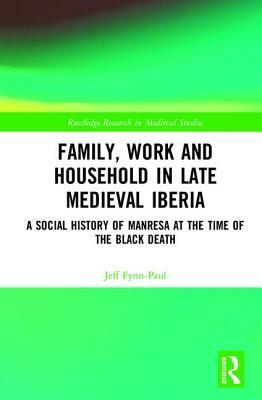 Family, Work, and Household in Late Medieval Iberia: A Social History of Manresa at the Time of the Black Death by Jeff Fynn-Paul