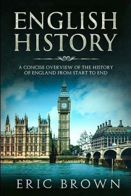 English History: A Concise Overview of the History of England from Start to End by Eric Brown