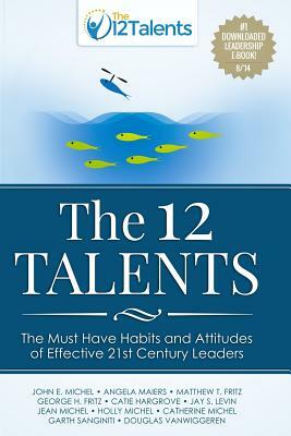 The 12 Talents: The Must-Have Habits and Attitudes of Effective 21st Century Leaders by Matthew T. Fritz, Angela Maiers, George H. Fritz