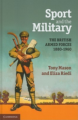 Sport and the Military: The British Armed Forces 1880-1960 by Eliza Riedi, Tony Mason
