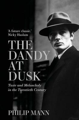 The Dandy at Dusk: Taste and Melancholy in the Twentieth Century by Phillip Mann