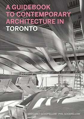 A Guidebook to Contemporary Architecture in Toronto by Phil Goodfellow, Margaret Goodfellow