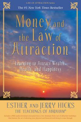 Money, and the Law of Attraction: Learning to Attract Wealth, Health, and Happiness by Esther Hicks, Jerry Hicks