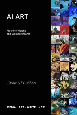 AI Art: Machine Visions and Warped Dreams by Joanna Zylinska