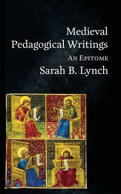 Medieval Pedagogical Writings: An Epitome by Sarah Lynch