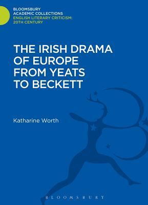 The Irish Drama of Europe from Yeats to Beckett by Katharine Worth