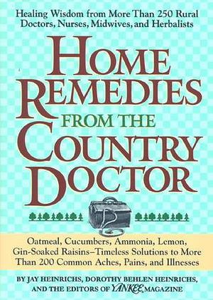 Home Remedies from the Country Doctor by Jay Heinrichs, Jay Heinrichs, Dorothy Behlen Heinrichs, Yankee Magazine