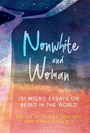 Nonwhite and Woman: 131 Micro Essays on Being in the World by Carla Crujido, Darien Hsu Gee