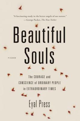 Beautiful Souls: The Courage and Conscience of Ordinary People in Extraordinary Times by Eyal Press
