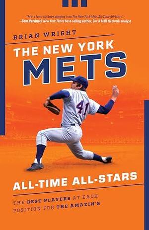 The New York Mets All-Time All-Stars: The Best Players at Each Position for the Amazin's by Brian Wright