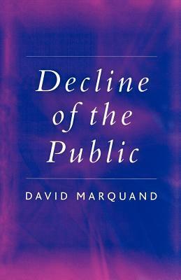 Decline of the Public: The Hollowing Out of Citizenship by David Marquand