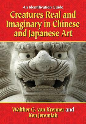 Creatures Real and Imaginary in Chinese and Japanese Art: An Identification Guide by Walther G. Von Krenner, Ken Jeremiah