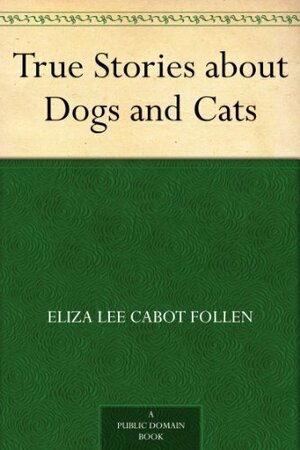 True Stories about Dogs and Cats by Eliza Lee Cabot Follen