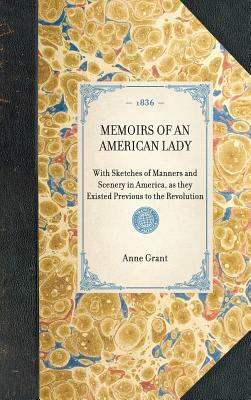 Memoirs of an American Lady: With Sketches of Manners and Scenery in America, as They Existed Previous to the Revolution by Anne Grant