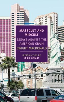 Masscult and Midcult: Essays Against the American Grain by Dwight Macdonald